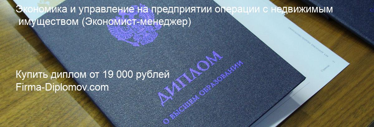 Купить диплом Экономика и управление на предприятии операции с недвижимым имуществом, купить диплом о высшем образовании в Красноярске